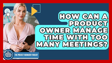 How Can A Product Owner Manage Time With Too Many Meetings? - The Project Manager Toolkit