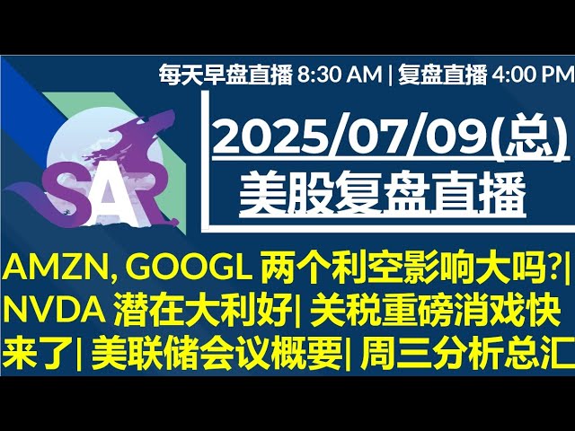 美股直播07/09 [复盘] AMZN, GOOGL 两个利空影响大吗?| NVDA 潜在大利好| 关税重磅消戏快来了| 美联储会议概要| 周三分析总汇