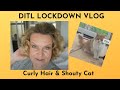 DITL Lockdown Vlog: Curly Hair & Shouty Cat