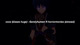 xoxo (kisses hugs) - 6arelyhuman ft horrormovies (slowed)