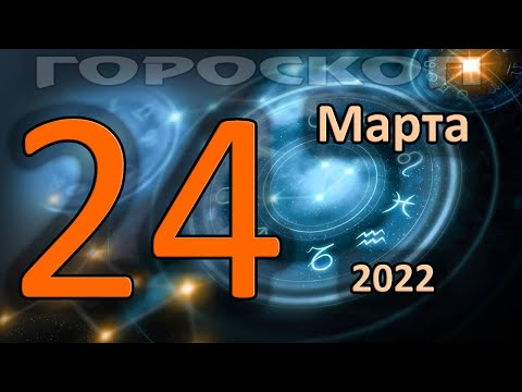 ГОРОСКОП НА СЕГОДНЯ 24 МАРТА 2022 ДЛЯ ВСЕХ ЗНАКОВ ЗОДИАКА