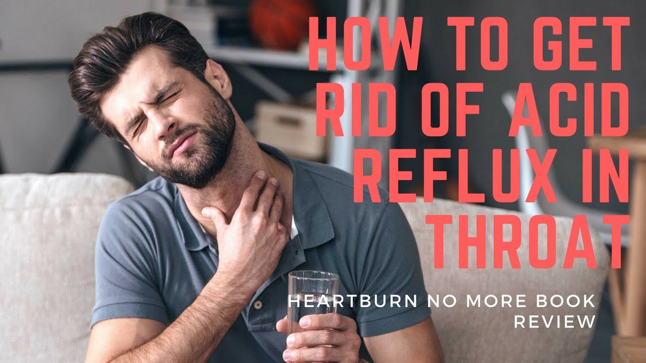 How To Get Rid Of Acid Reflux In Throat - Heartburn No ...