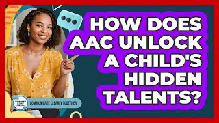 How Does AAC Unlock A Child's Hidden Talents? - Communicate Clearly Together