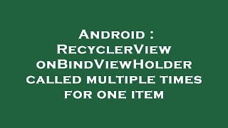 Android : RecyclerView onBindViewHolder called multiple times for one item