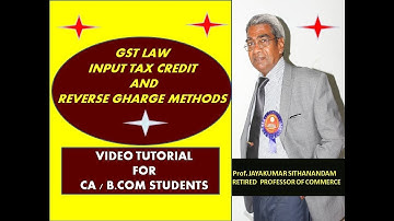 GST LAW - INPUT TAX CREDIT AND REVERSE CHARGE METHODS - TUTORIAL VIDEO for CA AND B.COM STUDENTS