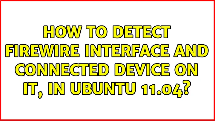 How to detect FireWire interface and Connected device on it, in Ubuntu 11.04? (2 Solutions!!)