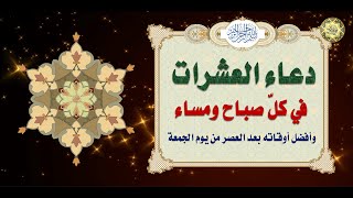 دعـاء العشـرات يستحب الدّعـاء به كل يـوم صـباحاً ومسـاءاً وأفضـل أوقاتـه بعـد العَصر مِنْ يوم الجمعة