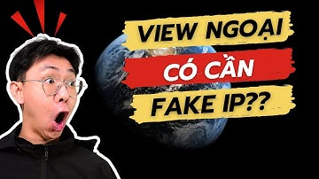Làm youtube VIEW NGOẠI có cần FAKE IP không?