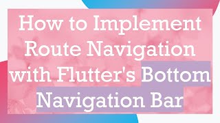 How to Implement Route Navigation with Flutter's Bottom Navigation Bar