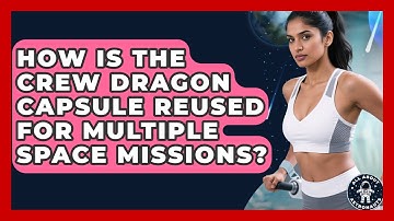 How Is The Crew Dragon Capsule Reused For Multiple Space Missions? - All About Astronauts