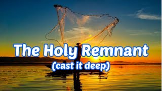 The Holy Remnant (cast it deep)