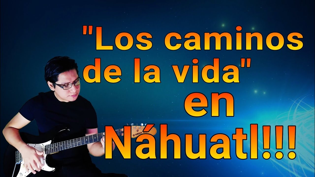LOS CAMINOS DE LA VIDA EN LENGUA NÁHUATL!!