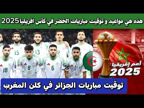 عاجل الاعلان عن موعد و توقيت مباريات المنتخب الجزائري في كأس أمم إفريقيا 2025 بالمغرب