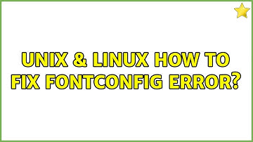 Unix & Linux: How to fix Fontconfig error? (4 Solutions!!)