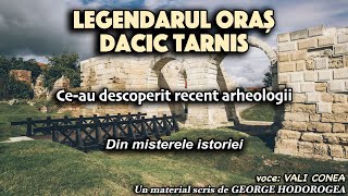 Legendarul oras dacic Tarnis * Ce au descoperit recent arheologii * Din misterele istoriei