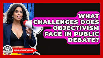 What Challenges Does Objectivism Face In Public Debate? - Learn About Libertarianism