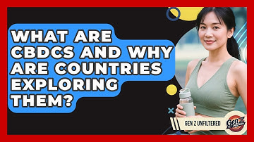 What Are CBDCs And Why Are Countries Exploring Them? - Gen Z Unfiltered