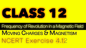 Exercise 4.12 | Explained | Moving Charges and Magnetism | NCERT Physics Class - 12