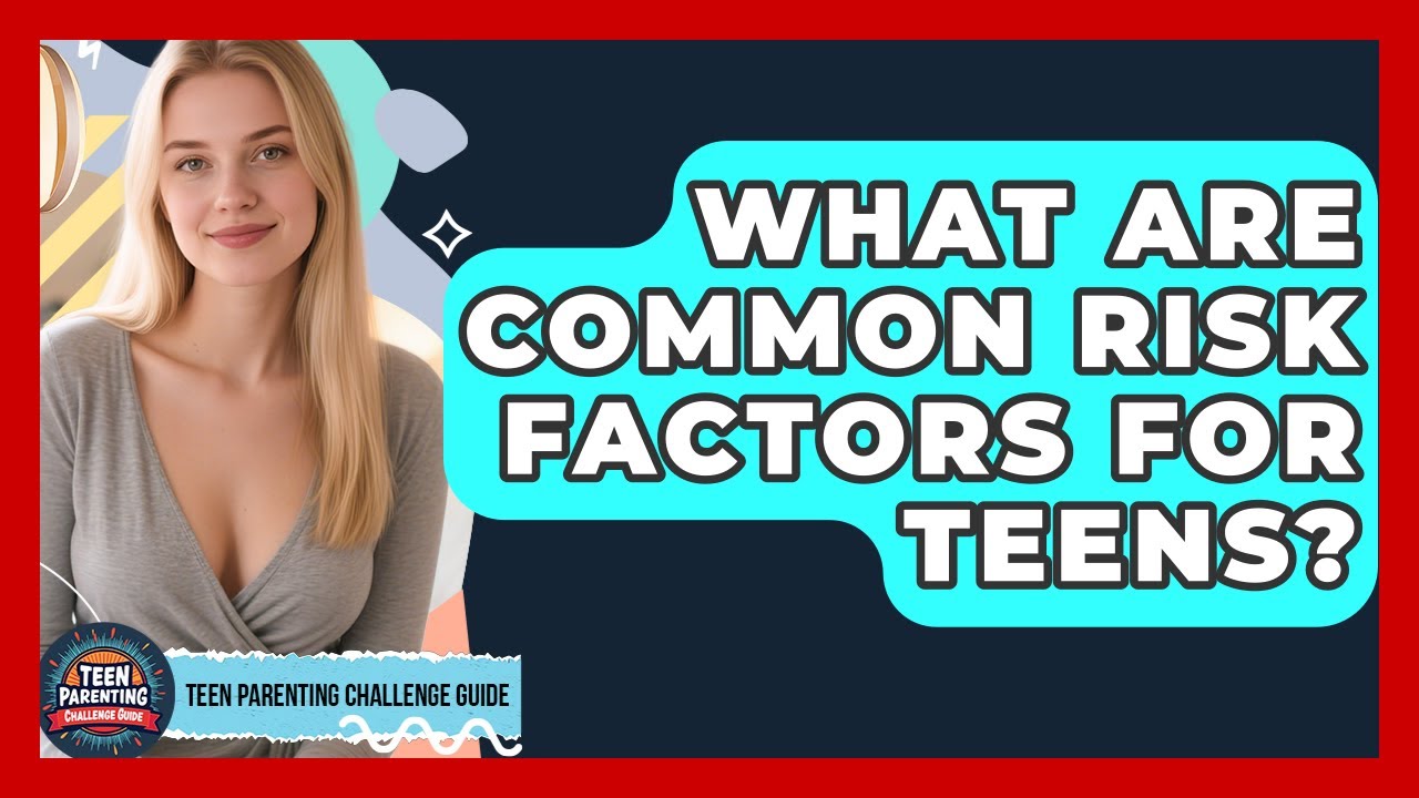 What Are Common Risk Factors For Teens? - Teen Parenting Challenge Guide