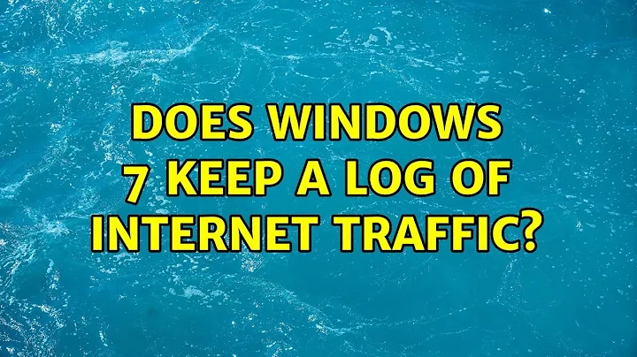 Does Windows 7 keep a log of internet traffic? (4 Solutions!!)