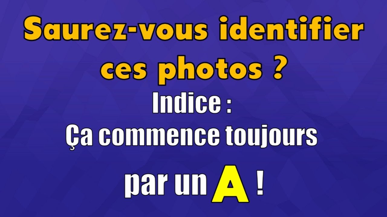 Saurez-vous identifier ces photos ? Indice : Ça commence toujours par la lettre A !