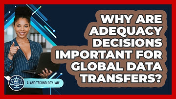 Why Are Adequacy Decisions Important For Global Data Transfers? - AI and Technology Law
