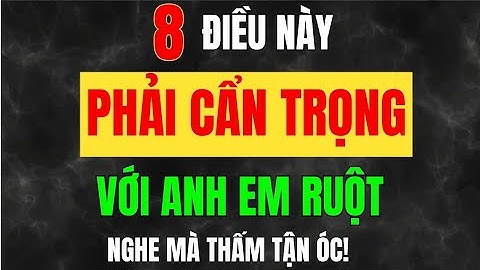 Cổ Nhân Dạy - 8 Điều Này CÀNG Là ANH EM RUỘT, CÀNG Phải Tránh – Kẻo Duyên Lành Hóa Thành Nghiệp Oán
