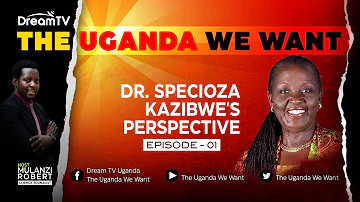 DR. SPECIOZA KAZIBWE'S PERSPECTIVE OF THE UGANDA WE WANT.EPISODE 1