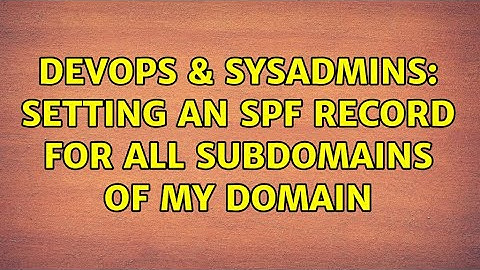 DevOps & SysAdmins: Setting an SPF record for all subdomains of my domain (2 Solutions!!)