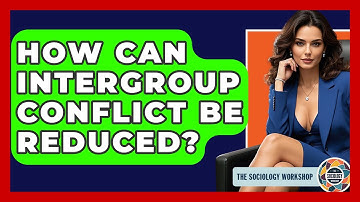 How Can Intergroup Conflict Be Reduced? - The Sociology Workshop