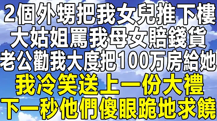 2個外甥把我女兒推下樓，大姑姐罵我母女賠錢貨，老公勸我大度把100萬房給她，我冷笑送上一份大禮，下一秒他們傻眼跪地求饒！#情感秘密 #情感 #民間故事 #中年 #深夜故事 #為人處世 #老年 #家庭 - 天天要聞