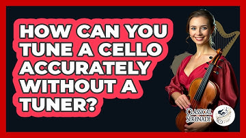 How Can You Tune A Cello Accurately Without A Tuner? - Classical Serenade
