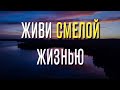 ЖИВИ смелой жизнью