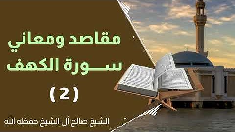مقاصد ومعاني سورة الكهف (2) الشيخ صالح آل الشيخ حفظه الله