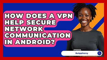 How Does A VPN Help Secure Network Communication In Android? - Be App Savvy