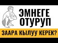 ЭМНЕГЕ ОТУРУП ЗААРА КЫЛУУ КЕРЕК?