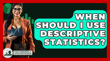 When Should I Use Descriptive Statistics? - The Friendly Statistician