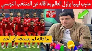 لا يصدق مدرب منتخب ليبيا يزلزل العالم بما قاله عن مواجهة منتخب تونس سوف تتفاجئ بما قاله