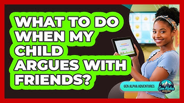 What To Do When My Child Argues With Friends?