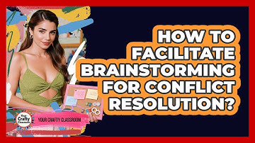 How To Facilitate Brainstorming For Conflict Resolution?