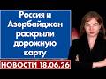 Россия и Азербайджан раскрыли дорожную карту. 18 июня