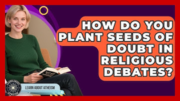 How Do You Plant Seeds Of Doubt In Religious Debates? - Learn About Atheism