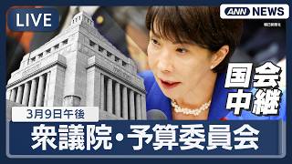 【国会中継ライブ】衆議院・予算委員会（午後）｜高市総理出席で集中審議【LIVE】(2026年3月9日) ANN/テレ朝