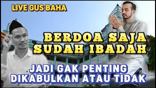 GUS BAHA LIVE - BERDOA SAJA SUDAH IBADAH GAK PENTING DIKABULKAN ATAU TIDAK