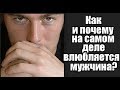 КАК и ПОЧЕМУ на самом деле ВЛЮБЛЯЕТСЯ мужчина? Часть 1.