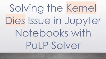 Solving the Kernel Dies Issue in Jupyter Notebooks with PuLP Solver