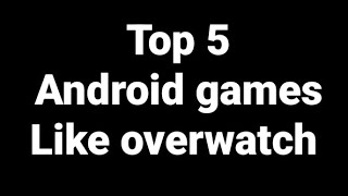 Top 5 Android Games Like Overwatch
