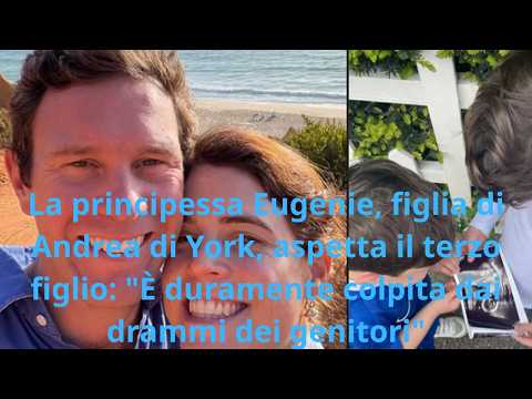 Video La principessa Eugenie, figlia di Andrea di York, aspetta il terzo figlio: È duramente colpita dai