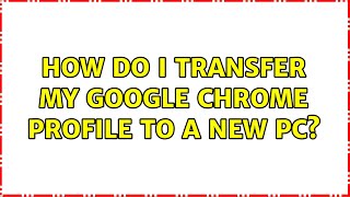How do I transfer my Google Chrome profile to a new PC? (5 Solutions!!)