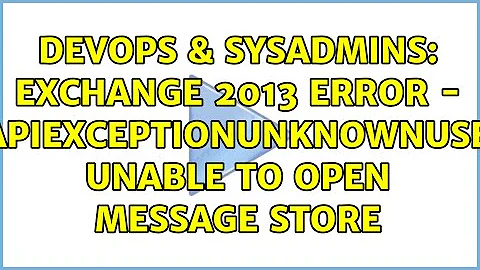 DevOps & SysAdmins: Exchange 2013 Error - MapiExceptionUnknownUser: Unable to open message store